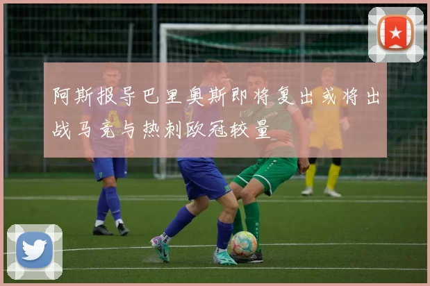 阿斯报导巴里奥斯即将复出或将出战马竞与热刺欧冠较量