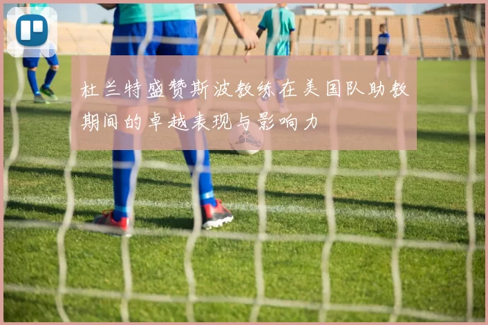杜兰特盛赞斯波教练在美国队助教期间的卓越表现与影响力
