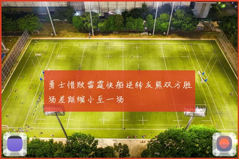 勇士惜败雷霆快船逆转灰熊双方胜场差距缩小至一场