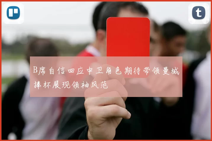 B席自信回应中卫角色期待带领曼城捧杯展现领袖风范