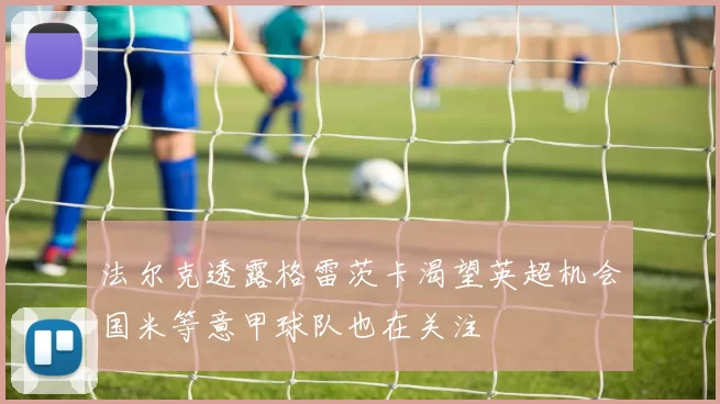 法尔克透露格雷茨卡渴望英超机会国米等意甲球队也在关注