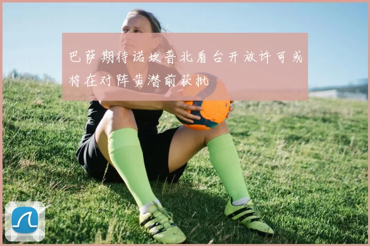 巴萨期待诺坎普北看台开放许可或将在对阵黄潜前获批